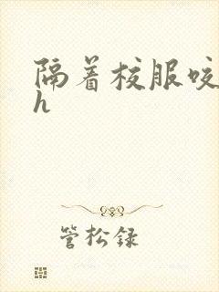 隔着校服咬她奶h