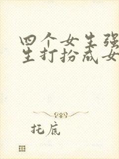 四个女生强制男生打扮成女生