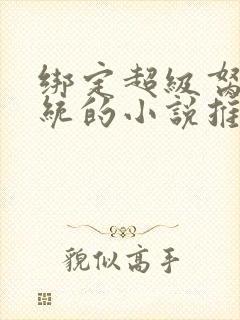 绑定超级胬肉系统的小说推荐