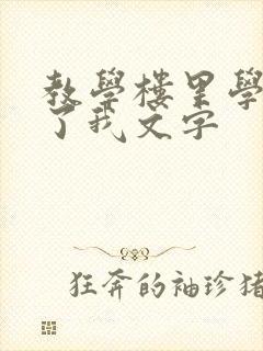 教学楼里学长要了我文字