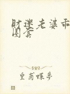 财迷老婆乖乖入圈套