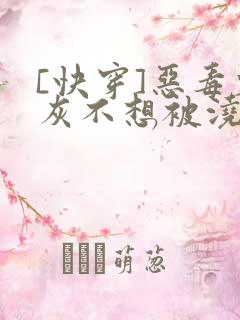 [快穿]恶毒炮灰不想被浇灌