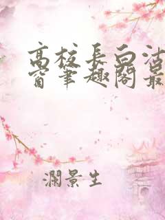 高校长白沽无弹窗笔趣阁最新章节