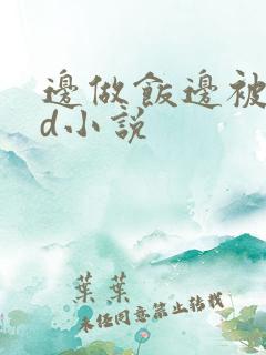 边做饭边被躁bd小说