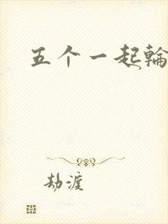 五个一起轮你