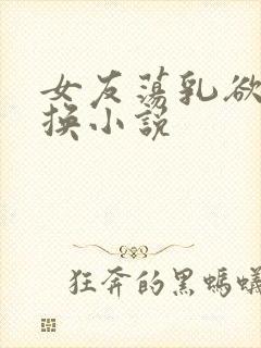 女友荡乳欲伦交换小说