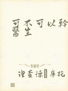 可不可以干湿你医生