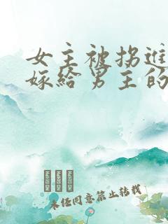 女主被拐进山里嫁给男主的小说