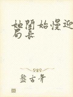 她开始慢迎迎合局长