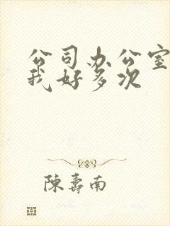 公司办公室c了我好多次