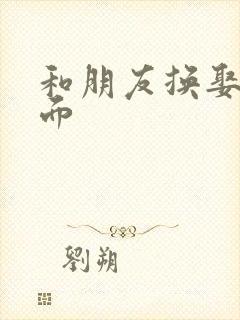 和朋友换娶妻当面