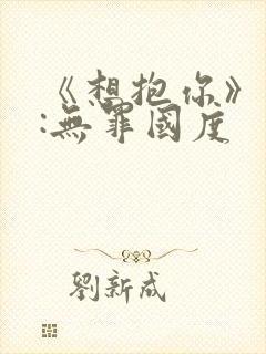 《想抱你》作者:无罪国度