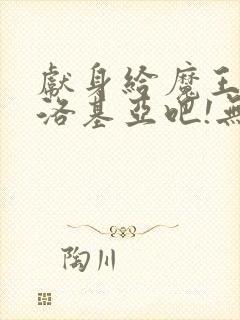 献身给魔王伊夫洛基亚吧!无删减