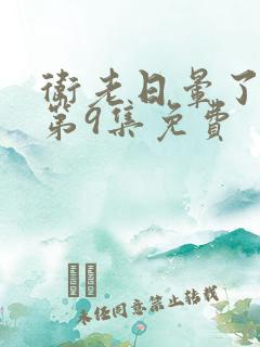 卫老日晕了淑蓉第9集免费