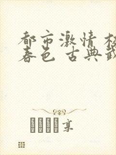 都市激情 校园春色 古典武侠