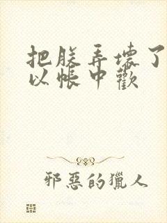 把朕弄坏了都可以帐中欢