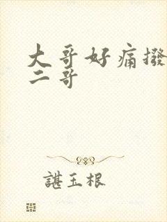 大哥好痛拨出去二哥