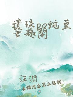 遗珠po豌豆荚笔趣阁