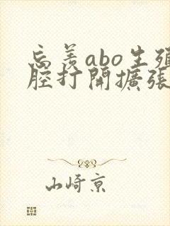 忘羡abo生殖腔打开扩张