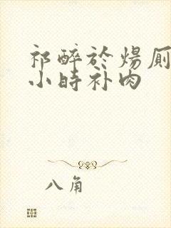 祁醉于炀厕所半小时补肉