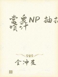 当众NP 抽搐喷汁