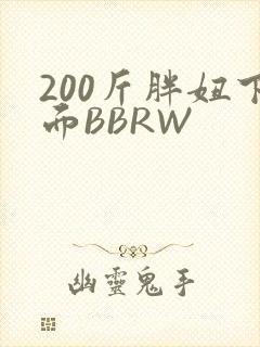 200斤胖妞下面BBRW