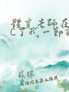 体育老师在单杠C了我一节课网