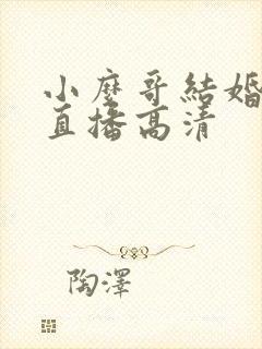 小么哥结婚视频直播高清