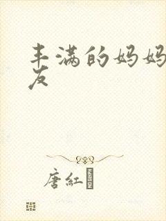 丰满的妈妈的朋友