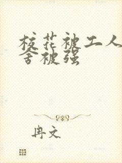 校花被工人在宿舍被强