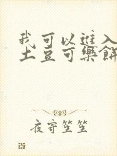 我可以进入你吗土豆可乐饼小说