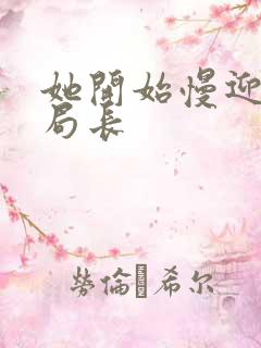 她开始慢迎迎合局长