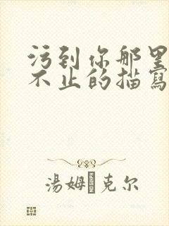 污到你那里滴水不止的描写方法