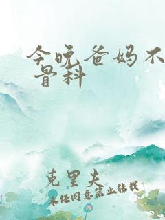 今晚爸妈不在家 骨科