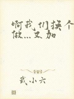 啊我们换个地方做...又加