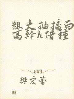 粗大抽搐白浊h高干h借种