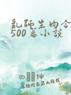 乱师生肉合集乱500篇小说