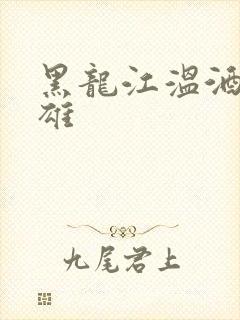 黑龙江温酒斩华雄