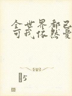 全世界都已剧终可我依然爱你