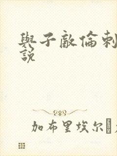 与子敌伦刺激小说