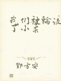 我们被轮流玩爽了小柔