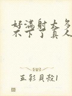 好满射太多了装不下了真人