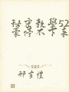 秘密教学52子豪停不下来了免费阅读