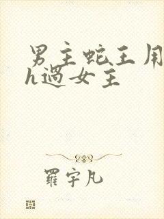 男主蛇王用蛇身h过女主