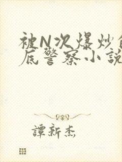 被N次爆炒的卧底警察小说