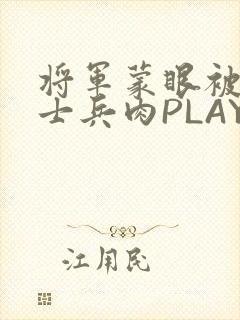 将军蒙眼被自己士兵肉PLAY
