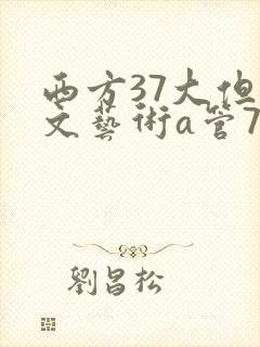 西方37大但人文艺术a管77