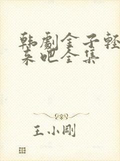 韩剧金子轻松出来吧全集