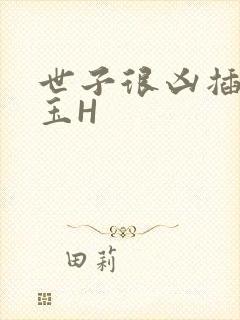 世子很凶插花弄玉H