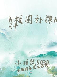 h校园补课h奶汁